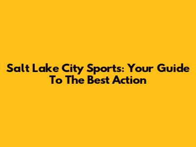 Salt Lake City Sports: Your Guide To The Best Action