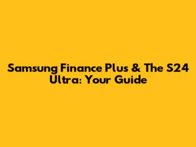 Samsung Finance Plus & The S24 Ultra: Your Guide