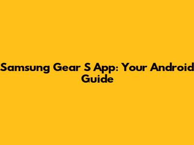 Samsung Gear S App: Your Android Guide
