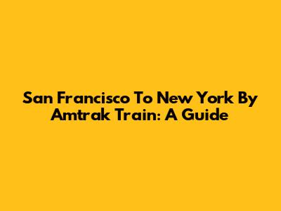 San Francisco To New York By Amtrak Train: A Guide