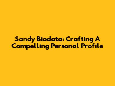 Sandy Biodata: Crafting A Compelling Personal Profile