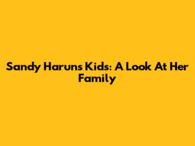 Sandy Harun's Kids: A Look At Her Family