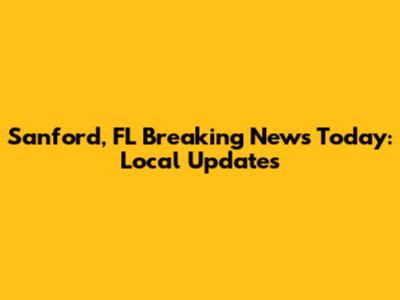 Sanford, FL Breaking News Today: Local Updates