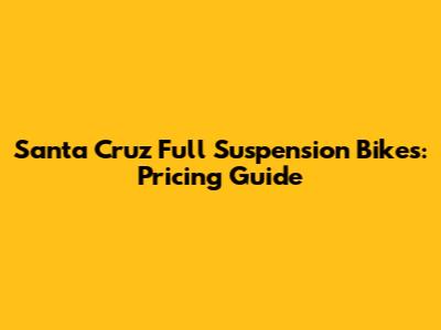 Santa Cruz Full Suspension Bikes: Pricing Guide