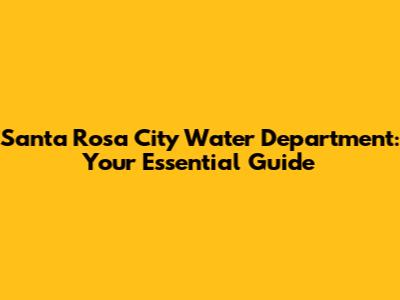 Santa Rosa City Water Department: Your Essential Guide