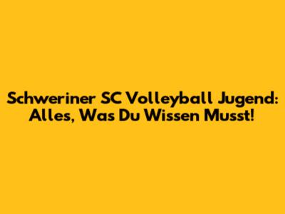 Schweriner SC Volleyball Jugend: Alles, Was Du Wissen Musst!