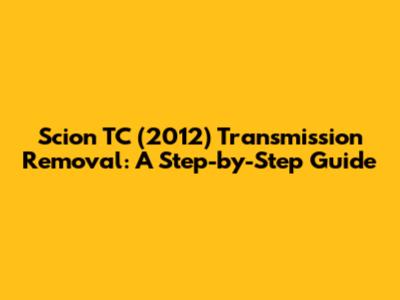 Scion TC (2012) Transmission Removal: A Step-by-Step Guide