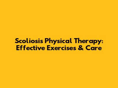 Scoliosis Physical Therapy: Effective Exercises & Care