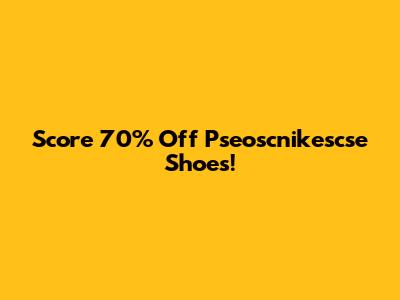 Score 70% Off Pseoscnikescse Shoes!