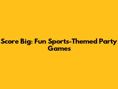 Score Big: Fun Sports-Themed Party Games