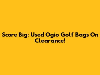 Score Big: Used Ogio Golf Bags On Clearance!