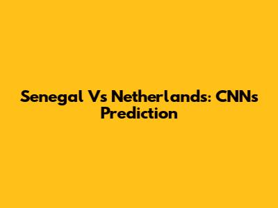 Senegal Vs Netherlands: CNN's Prediction