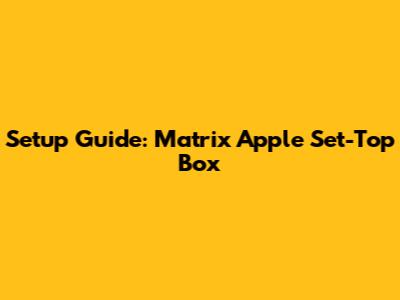 Setup Guide: Matrix Apple Set-Top Box