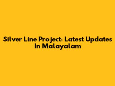 Silver Line Project: Latest Updates In Malayalam
