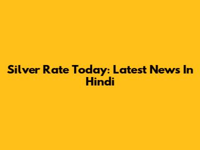 Silver Rate Today: Latest News In Hindi