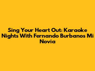 Sing Your Heart Out: Karaoke Nights With Fernando Burbano's 'Mi Novia'