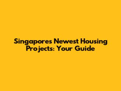 Singapore's Newest Housing Projects: Your Guide