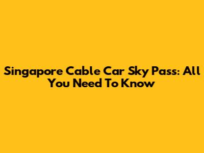 Singapore Cable Car Sky Pass: All You Need To Know