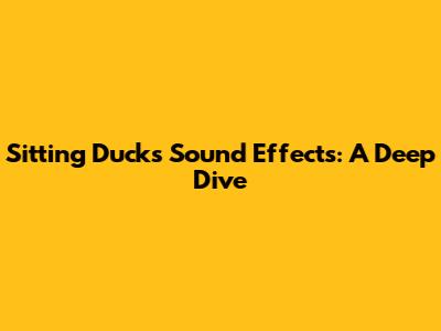 Sitting Ducks Sound Effects: A Deep Dive