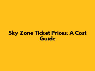 Sky Zone Ticket Prices: A Cost Guide