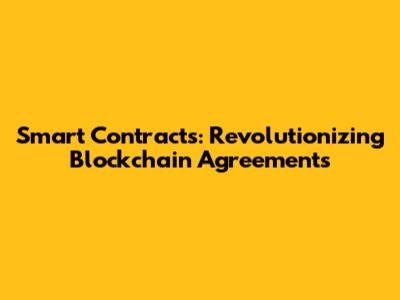 Smart Contracts: Revolutionizing Blockchain Agreements