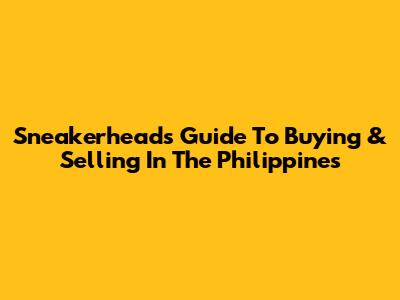 Sneakerhead's Guide To Buying & Selling In The Philippines