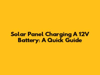 Solar Panel Charging A 12V Battery: A Quick Guide