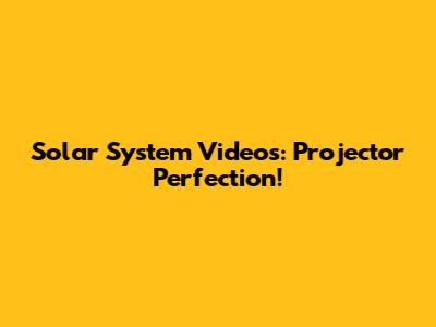Solar System Videos: Projector Perfection!
