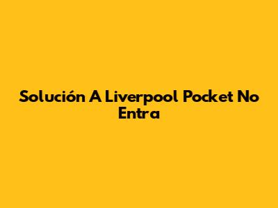 Solución A "Liverpool Pocket No Entra"