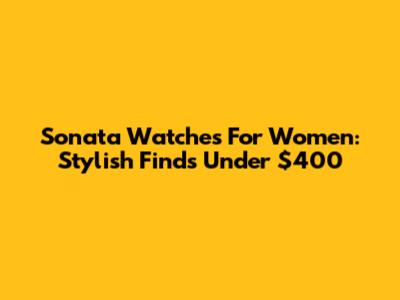 Sonata Watches For Women: Stylish Finds Under $400