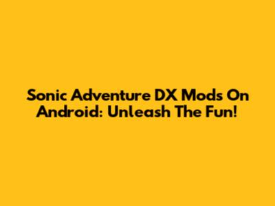 Sonic Adventure DX Mods On Android: Unleash The Fun!