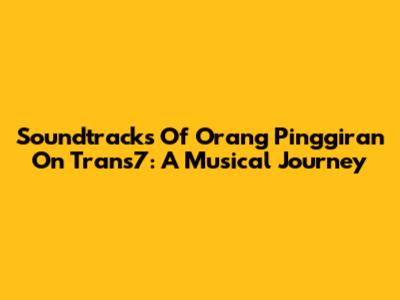 Soundtracks Of 'Orang Pinggiran' On Trans7: A Musical Journey
