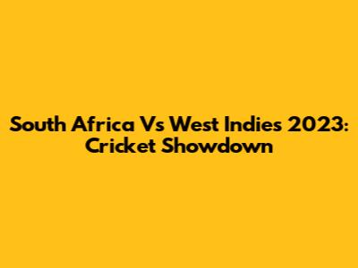South Africa Vs West Indies 2023: Cricket Showdown