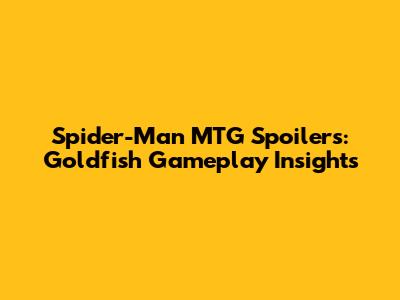 Spider-Man MTG Spoilers: Goldfish Gameplay Insights