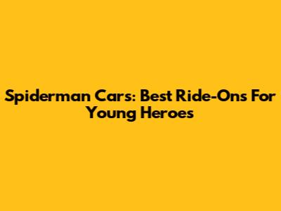 Spiderman Cars: Best Ride-Ons For Young Heroes