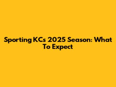 Sporting KC's 2025 Season: What To Expect