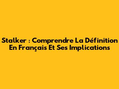 Stalker : Comprendre La Définition En Français Et Ses Implications