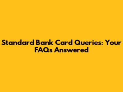 Standard Bank Card Queries: Your FAQs Answered