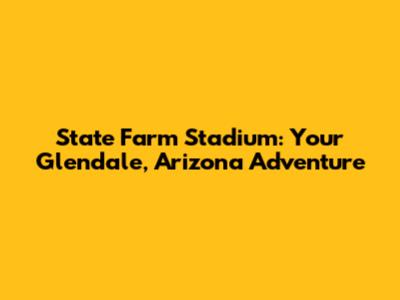 State Farm Stadium: Your Glendale, Arizona Adventure