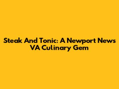 Steak And Tonic: A Newport News VA Culinary Gem