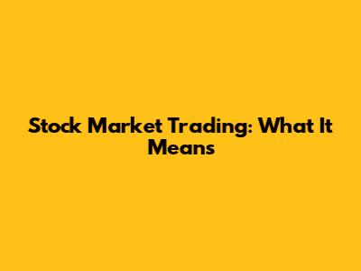 Stock Market Trading: What It Means
