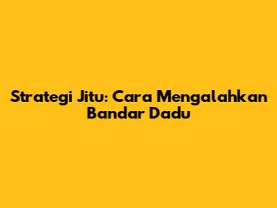 Strategi Jitu: Cara Mengalahkan Bandar Dadu