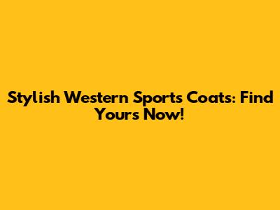 Stylish Western Sports Coats: Find Yours Now!