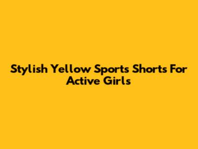Stylish Yellow Sports Shorts For Active Girls