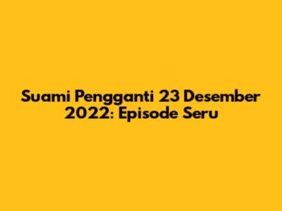 Suami Pengganti 23 Desember 2022: Episode Seru
