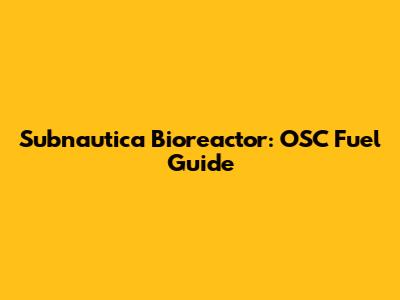 Subnautica Bioreactor: OSC Fuel Guide