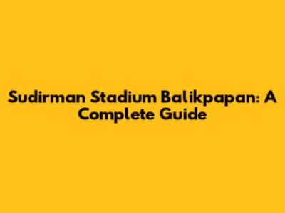 Sudirman Stadium Balikpapan: A Complete Guide