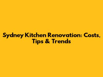 Sydney Kitchen Renovation: Costs, Tips & Trends