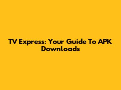 TV Express: Your Guide To APK Downloads