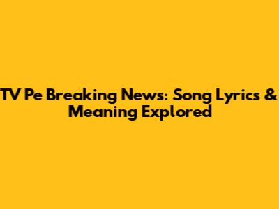 TV Pe Breaking News: Song Lyrics & Meaning Explored
